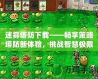 迷霧塔防下載——暢享策略塔防新體驗(yàn)，挑戰(zhàn)智慧極限！
