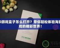 360游戲盒子怎么打開？帶你輕松體驗海量游戲的精彩世界！