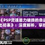 《PSP靈魂能力破損的命運出招表》：深度解析，掌控勝利的關(guān)鍵！