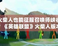 火柴人也能征服召喚師峽谷？《英雄聯(lián)盟》火柴人版本全新上線！