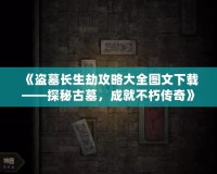 《盜墓長(zhǎng)生劫攻略大全圖文下載——探秘古墓，成就不朽傳奇》