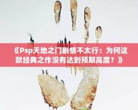 《Psp天地之門劇情不太行：為何這款經(jīng)典之作沒有達(dá)到預(yù)期高度？》