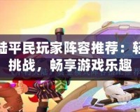 不朽大陸平民玩家陣容推薦：輕松應(yīng)對(duì)挑戰(zhàn)，暢享游戲樂(lè)趣