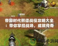 帝國(guó)時(shí)代熙德戰(zhàn)役攻略大全：帶你掌控戰(zhàn)場(chǎng)，成就傳奇英雄