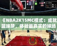 《NBA2K15MC模式：成就籃球夢(mèng)，體驗(yàn)最真實(shí)的球場(chǎng)人生》