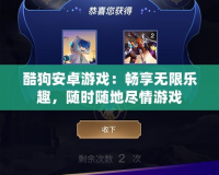 酷狗安卓游戲：暢享無限樂趣，隨時隨地盡情游戲