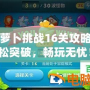 保衛(wèi)蘿卜挑戰(zhàn)16關(guān)攻略：輕松突破，暢玩無憂！