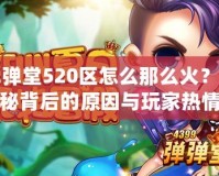 彈彈堂520區(qū)怎么那么火？揭秘背后的原因與玩家熱情