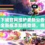 地下城官網(wǎng)維護(hù)更新公告——全新版本即將登場，挑戰(zhàn)與獎勵等你來拿！