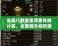 天龍八部寶寶資質(zhì)在線計(jì)算，全面提升你的游戲體驗(yàn)！
