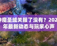神魔圣域關(guān)服了沒有？2024年最新動(dòng)態(tài)與玩家心聲