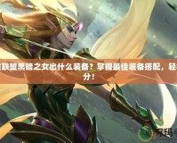 英雄聯(lián)盟黑暗之女出什么裝備？掌握最佳裝備搭配，輕松上分！