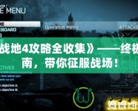 《戰(zhàn)地4攻略全收集》——終極指南，帶你征服戰(zhàn)場！
