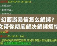 夢(mèng)幻西游易信怎么解綁？一文帶你徹底解決解綁煩惱