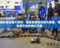 瘋狂賽車盛大游戲：超越極限的速度與激情，駕馭屬于你的賽車王國(guó)！