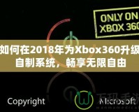 如何在2018年為Xbox360升級自制系統(tǒng)，暢享無限自由