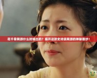 花千骨網(wǎng)游什么時候出的？揭開這款史詩級網(wǎng)游的神秘面紗！