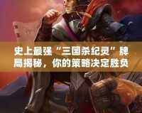 史上最強(qiáng)“三國殺紀(jì)靈”牌局揭秘，你的策略決定勝負(fù)！