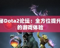 探秘Dota2論壇：全方位提升你的游戲體驗(yàn)