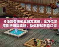 《仙劍奇?zhèn)b傳三圖文攻略：全方位深度剖析游戲攻略，助你輕松制霸江湖！》