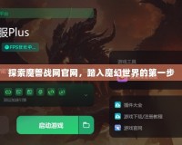 探索魔獸戰(zhàn)網(wǎng)官網(wǎng)，踏入魔幻世界的第一步