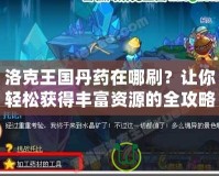 洛克王國(guó)丹藥在哪刷？讓你輕松獲得豐富資源的全攻略
