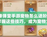 彈彈堂手游寵物怎么進階？掌握這些技巧，成為寵物大師！