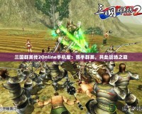 三國群英傳2Online手機(jī)版：攜手群英，共赴戰(zhàn)場之巔