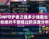 DNF守護(hù)者之魂多少錢能出？你絕對(duì)不想錯(cuò)過的深度分析