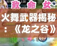 火舞武器揭秘：《龍之谷》火舞用什么武器，掌握火焰力量！
