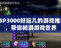 PSP3000好玩兒的游戲推薦，帶你暢游游戲世界