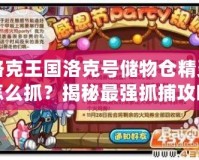 洛克王國(guó)洛克號(hào)儲(chǔ)物倉(cāng)精靈怎么抓？揭秘最強(qiáng)抓捕攻略！