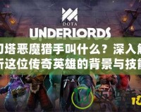 刀塔惡魔獵手叫什么？深入解析這位傳奇英雄的背景與技能