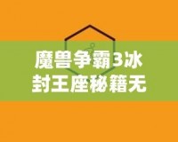 魔獸爭霸3冰封王座秘籍無冷卻怎么用？探索終極戰(zhàn)斗技巧