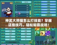 神武大熊貓怎么打技能？掌握這些技巧，輕松稱霸戰(zhàn)場！