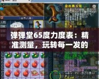 彈彈堂65度力度表：精準測量，玩轉每一發(fā)的完美角度！