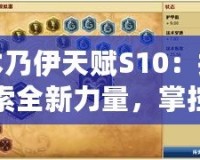 木乃伊天賦S10：探索全新力量，掌控戰(zhàn)場勝利
