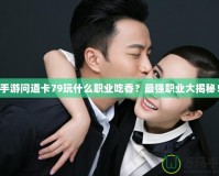 手游問道卡79玩什么職業(yè)吃香？最強(qiáng)職業(yè)大揭秘！