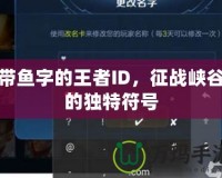 帶魚字的王者ID，征戰(zhàn)峽谷的獨特符號