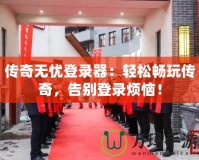 傳奇無憂登錄器：輕松暢玩?zhèn)髌?，告別登錄煩惱！