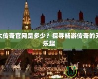 盛大傳奇官網(wǎng)是多少？探尋暢游傳奇的無限樂趣