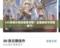 LOL停服補償在哪里領(lǐng)取？全面解答與領(lǐng)取技巧！