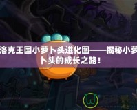 洛克王國小蘿卜頭進(jìn)化圖——揭秘小蘿卜頭的成長之路！