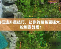 綠色征途升星技巧，讓你的裝備更強大，輕松制霸戰(zhàn)場！
