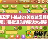 保衛(wèi)蘿卜挑戰(zhàn)21關(guān)攻略圖解視頻，輕松通關(guān)的秘訣大揭秘！