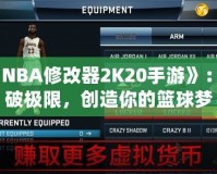《NBA修改器2K20手游》：打破極限，創(chuàng)造你的籃球夢(mèng)