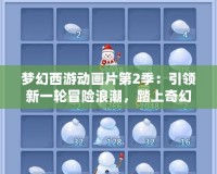夢幻西游動畫片第2季：引領新一輪冒險浪潮，踏上奇幻之旅