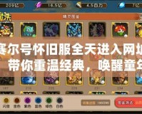 賽爾號懷舊服全天進入網(wǎng)址，帶你重溫經(jīng)典，喚醒童年記憶！