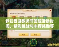 夢(mèng)幻西游教師節(jié)答題活動(dòng)時(shí)間，精彩挑戰(zhàn)與豐厚獎(jiǎng)勵(lì)等你來(lái)！
