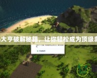 海島大亨破解秘籍，讓你輕松成為頂級(jí)島主！